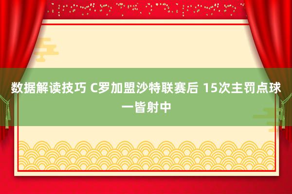 数据解读技巧 C罗加盟沙特联赛后 15次主罚点球一皆射中