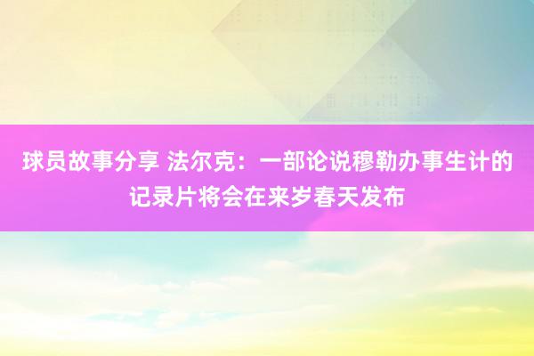 球员故事分享 法尔克：一部论说穆勒办事生计的记录片将会在来岁春天发布