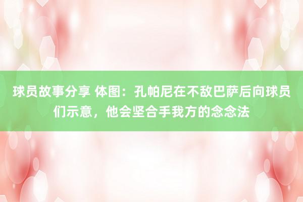 球员故事分享 体图：孔帕尼在不敌巴萨后向球员们示意，他会坚合手我方的念念法