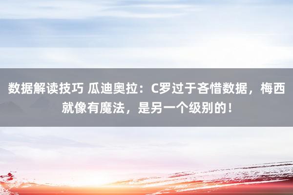 数据解读技巧 瓜迪奥拉：C罗过于吝惜数据，梅西就像有魔法，是另一个级别的！