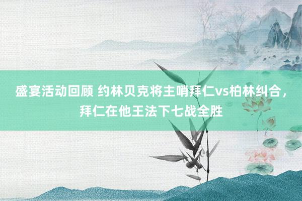 盛宴活动回顾 约林贝克将主哨拜仁vs柏林纠合，拜仁在他王法下七战全胜