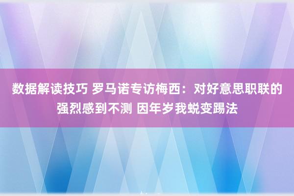 数据解读技巧 罗马诺专访梅西：对好意思职联的强烈感到不测 因年岁我蜕变踢法