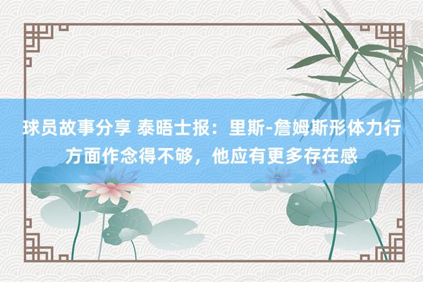 球员故事分享 泰晤士报：里斯-詹姆斯形体力行方面作念得不够，他应有更多存在感