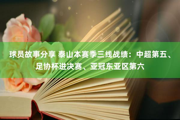 球员故事分享 泰山本赛季三线战绩：中超第五、足协杯进决赛、亚冠东亚区第六