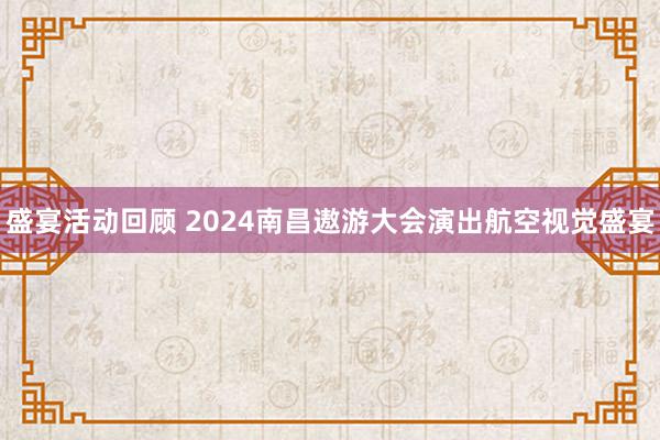 盛宴活动回顾 2024南昌遨游大会演出航空视觉盛宴