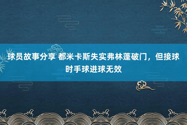 球员故事分享 都米卡斯失实弗林蓬破门，但接球时手球进球无效