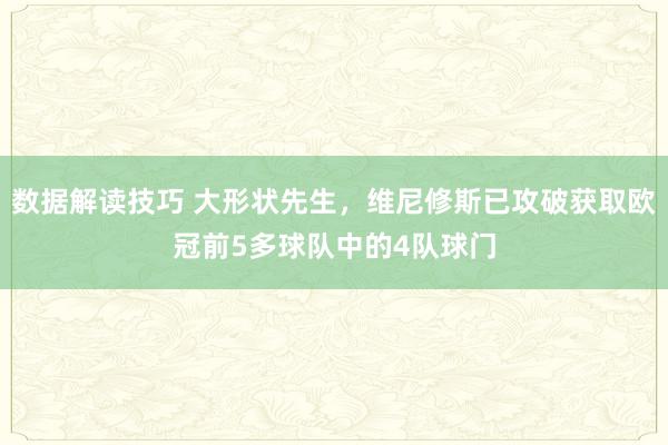 数据解读技巧 大形状先生，维尼修斯已攻破获取欧冠前5多球队中的4队球门