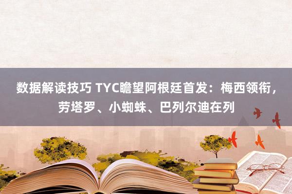 数据解读技巧 TYC瞻望阿根廷首发：梅西领衔，劳塔罗、小蜘蛛、巴列尔迪在列