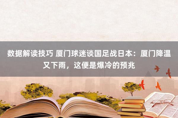 数据解读技巧 厦门球迷谈国足战日本：厦门降温又下雨，这便是爆冷的预兆