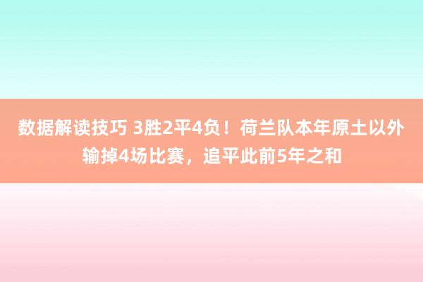 数据解读技巧 3胜2平4负！荷兰队本年原土以外输掉4场比赛，追平此前5年之和