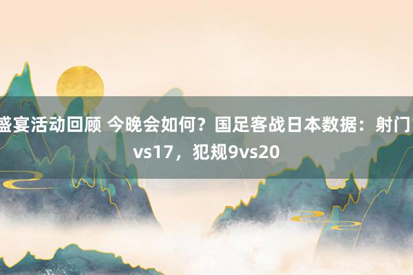 盛宴活动回顾 今晚会如何？国足客战日本数据：射门1vs17，犯规9vs20