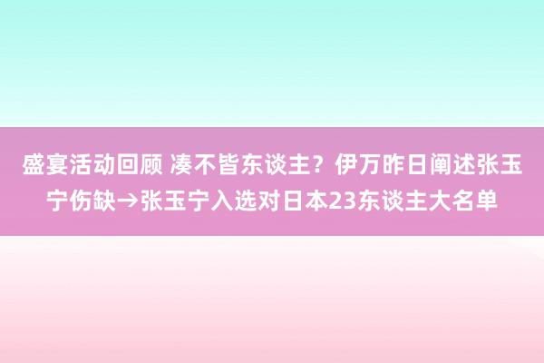 盛宴活动回顾 凑不皆东谈主？伊万昨日阐述张玉宁伤缺→张玉宁入选对日本23东谈主大名单