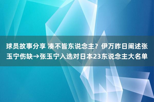 球员故事分享 凑不皆东说念主？伊万昨日阐述张玉宁伤缺→张玉宁入选对日本23东说念主大名单