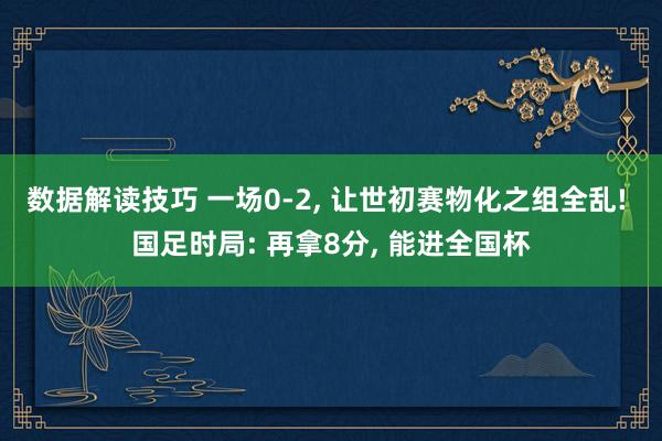 数据解读技巧 一场0-2, 让世初赛物化之组全乱! 国足时局: 再拿8分, 能进全国杯