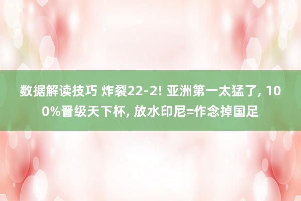 数据解读技巧 炸裂22-2! 亚洲第一太猛了, 100%晋级天下杯, 放水印尼=作念掉国足