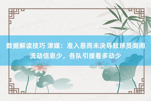 数据解读技巧 津媒：准入悬而未决导致球员阛阓流动信息少，各队引援看多动少