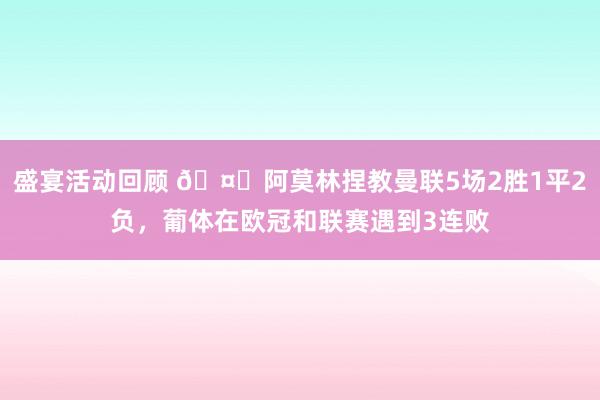 盛宴活动回顾 🤔阿莫林捏教曼联5场2胜1平2负，葡体在欧冠和联赛遇到3连败