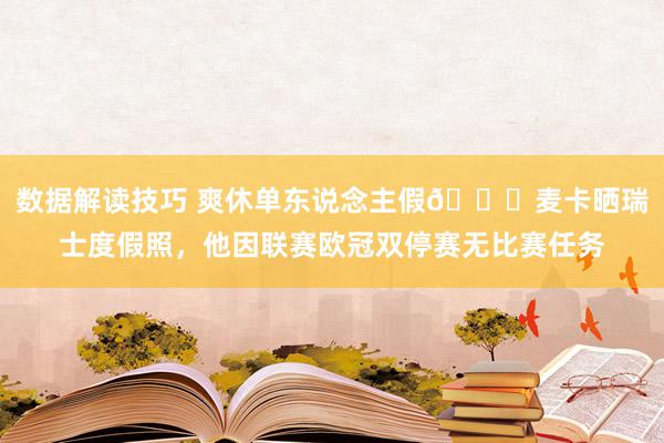 数据解读技巧 爽休单东说念主假😀麦卡晒瑞士度假照，他因联赛欧冠双停赛无比赛任务