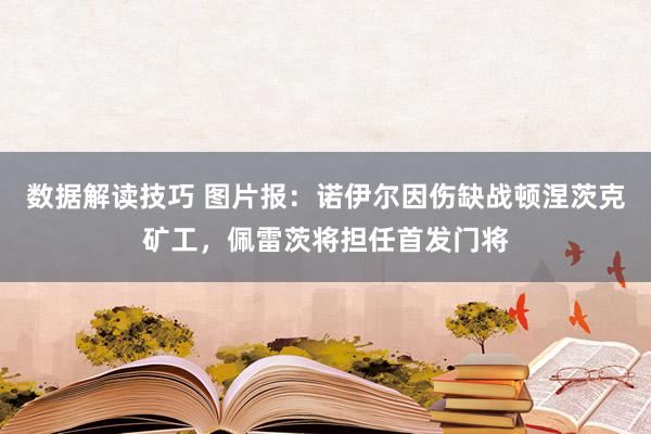 数据解读技巧 图片报：诺伊尔因伤缺战顿涅茨克矿工，佩雷茨将担任首发门将