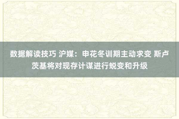 数据解读技巧 沪媒：申花冬训期主动求变 斯卢茨基将对现存计谋进行蜕变和升级