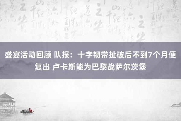 盛宴活动回顾 队报：十字韧带扯破后不到7个月便复出 卢卡斯能为巴黎战萨尔茨堡