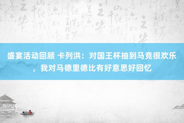 盛宴活动回顾 卡列洪：对国王杯抽到马竞很欢乐，我对马德里德比有好意思好回忆