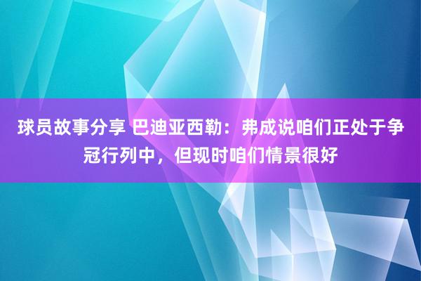 球员故事分享 巴迪亚西勒：弗成说咱们正处于争冠行列中，但现时咱们情景很好