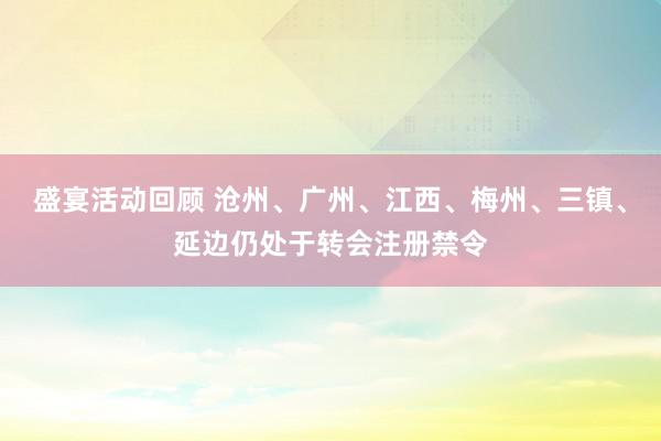 盛宴活动回顾 沧州、广州、江西、梅州、三镇、延边仍处于转会注册禁令