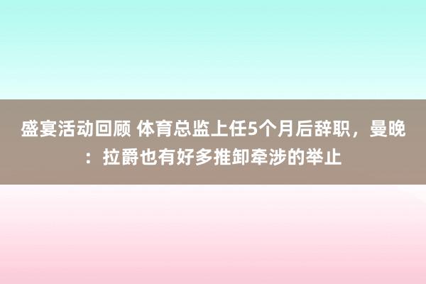 盛宴活动回顾 体育总监上任5个月后辞职，曼晚：拉爵也有好多推卸牵涉的举止