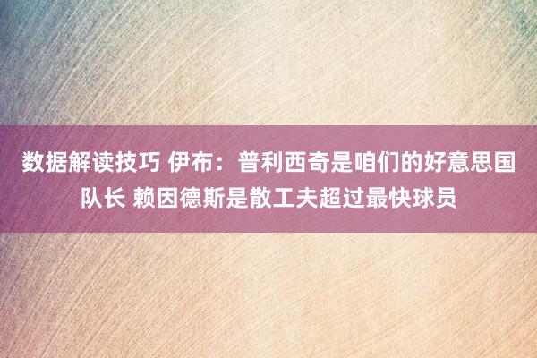 数据解读技巧 伊布：普利西奇是咱们的好意思国队长 赖因德斯是散工夫超过最快球员