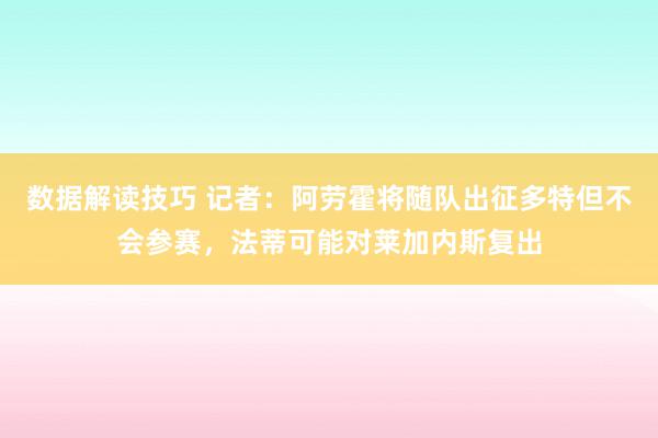 数据解读技巧 记者：阿劳霍将随队出征多特但不会参赛，法蒂可能对莱加内斯复出