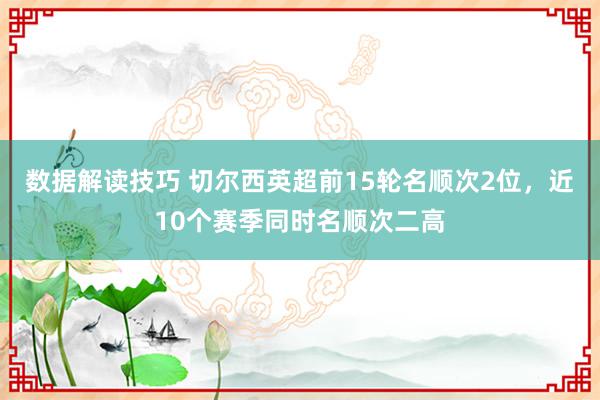 数据解读技巧 切尔西英超前15轮名顺次2位，近10个赛季同时名顺次二高