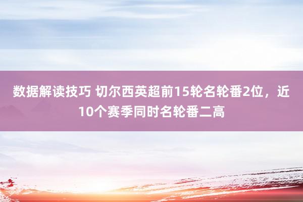 数据解读技巧 切尔西英超前15轮名轮番2位，近10个赛季同时