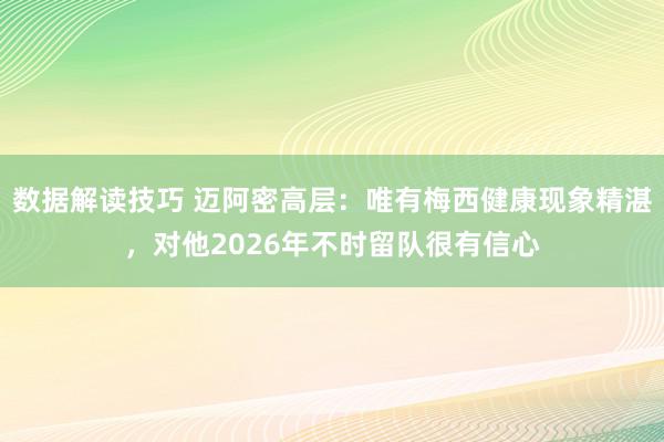 数据解读技巧 迈阿密高层：唯有梅西健康现象精湛，对他2026