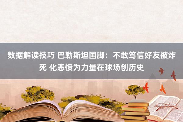 数据解读技巧 巴勒斯坦国脚：不敢笃信好友被炸死 化悲愤为力量在球场创历史