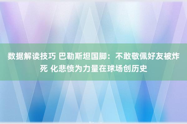 数据解读技巧 巴勒斯坦国脚：不敢敬佩好友被炸死 化悲愤为力量在球场创历史