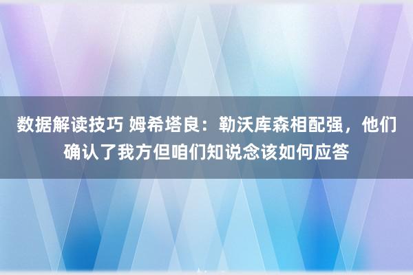 数据解读技巧 姆希塔良：勒沃库森相配强，他们确认了我方但咱们知说念该如何应答