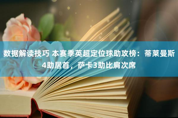 数据解读技巧 本赛季英超定位球助攻榜：蒂莱曼斯4助居首，萨卡3助比肩次席