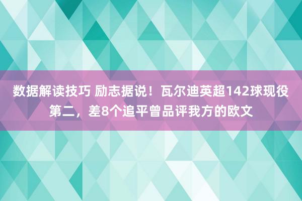 数据解读技巧 励志据说！瓦尔迪英超142球现役第二，差8个追平曾品评我方的欧文