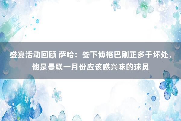 盛宴活动回顾 萨哈：签下博格巴刚正多于坏处，他是曼联一月份应该感兴味的球员