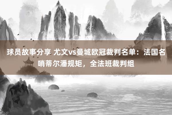 球员故事分享 尤文vs曼城欧冠裁判名单：法国名哨蒂尔潘规矩，全法班裁判组