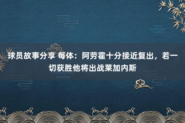 球员故事分享 每体：阿劳霍十分接近复出，若一切获胜他将出战莱加内斯