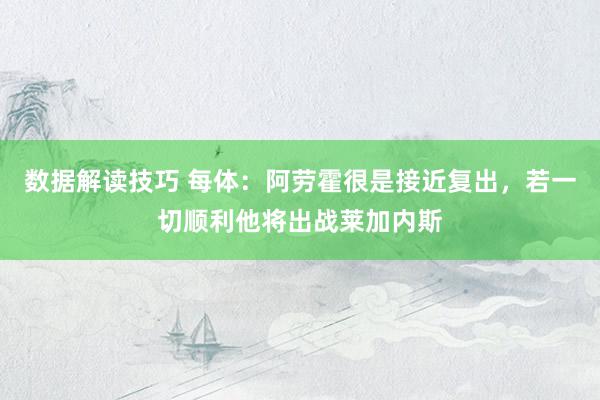 数据解读技巧 每体：阿劳霍很是接近复出，若一切顺利他将出战莱加内斯