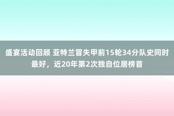 盛宴活动回顾 亚特兰冒失甲前15轮34分队史同时最好，近20年第2次独自位居榜首