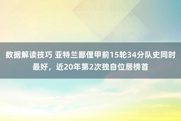 数据解读技巧 亚特兰鄙俚甲前15轮34分队史同时最好，近20年第2次独自位居榜首