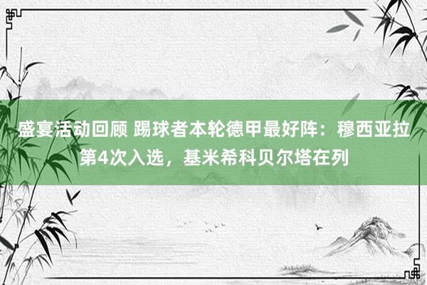 盛宴活动回顾 踢球者本轮德甲最好阵：穆西亚拉第4次入选，基米希科贝尔塔在列