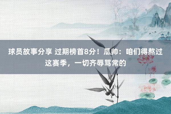 球员故事分享 过期榜首8分！瓜帅：咱们得熬过这赛季，一切齐辱骂常的