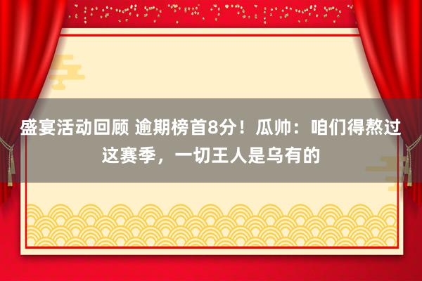 盛宴活动回顾 逾期榜首8分！瓜帅：咱们得熬过这赛季，一切王人是乌有的