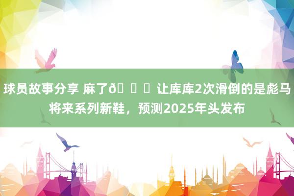 球员故事分享 麻了😂让库库2次滑倒的是彪马将来系列新鞋，预测2025年头发布