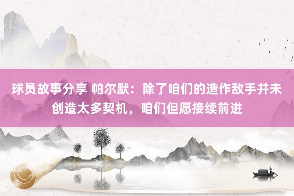 球员故事分享 帕尔默：除了咱们的造作敌手并未创造太多契机，咱们但愿接续前进